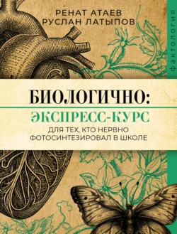 Биологично: экспресс-курс для тех, кто нервно фотосинтезировал в школе, Ренат Атаев