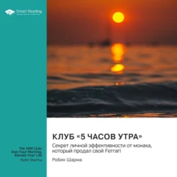 Клуб «5 часов утра». Секрет личной эффективности от монаха, который продал свой «Феррари». Робин Шарма. Саммари, Smart Reading