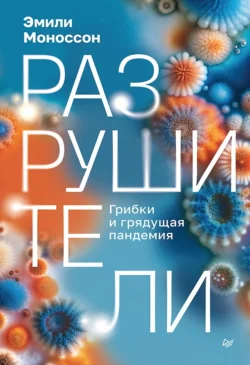 Разрушители. Грибки и грядущая пандемия Эмили Моноссон