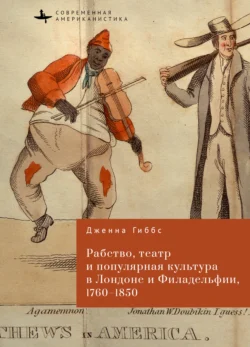 Рабство, театр и популярная культура в Лондоне и Филадельфии, 1760–1850, Дженна Гиббс