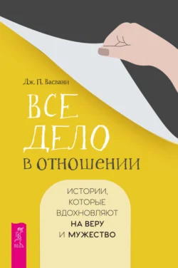 Все дело в отношении. Истории, которые вдохновляют на веру и мужество, Джашан Васвани