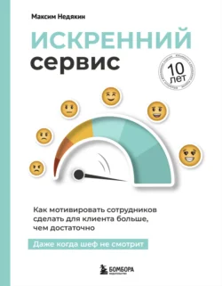 Искренний сервис. Как мотивировать сотрудников сделать для клиента больше  чем достаточно. Даже когда шеф не смотрит Максим Недякин