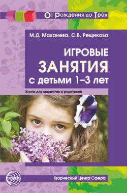 Игровые занятия с детьми 1-3 лет. Книга для педагогов и родителей, Майя Маханева