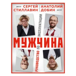 Мужчина – руководство по эксплуатации Сергей Стиллавин и Анатолий Добин