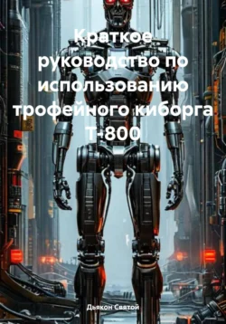 Краткое руководство по использованию трофейного киборга Т-800 Дьякон Святой