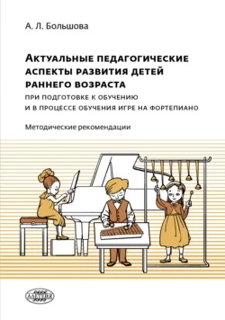 Актуальные педагогические аспекты развития детей раннего возраста при подготовке к обучению и в процессе обучения игре на фортепиано, Александра Большова