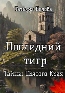 Последний тигр. Тайны Святого Края, Татьяна Белова