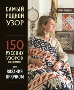 Самый родной узор. 150 русских узоров со схемами для вязания крючком, Юлия Гендина