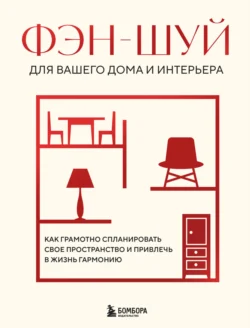 Фэн-шуй для вашего дома и интерьера. Как грамотно спланировать свое пространство и привлечь в жизнь гармонию 