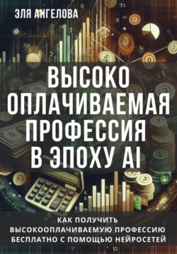 Высокооплачиваемая профессия в эпоху AI. Как получить высокооплачиваемую профессию бесплатно с помощью нейросетей Эля Ангелова