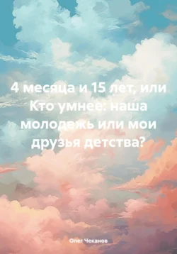 4 месяца и 15 лет  или Кто умнее: наша молодежь или мои друзья детства? Олег Чеканов