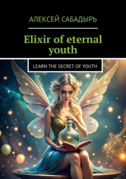 Elixir of eternal youth. Learn the Secret of Youth, Алексей Сабадырь