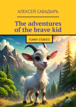 The adventures of the brave kid. Funny stories, Алексей Сабадырь