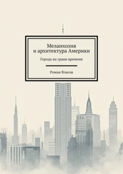 Меланхолия и архитектура Америки. Города на грани времени, Роман Власов