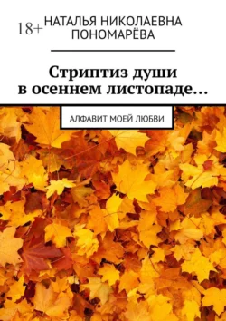 Cтриптиз души в осеннем листопаде… Алфавит моей любви, Наталья Пономарёва