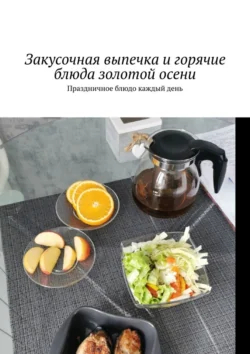 Закусочная выпечка и горячие блюда золотой осени. Праздничное блюдо каждый день, Марина Аглоненко