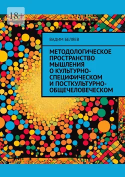 Методологическое пространство мышления о культурно-специфическом и посткультурно-общечеловеческом Вадим Беляев