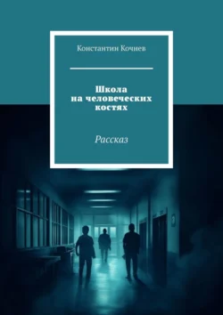 Школа на человеческих костях. Рассказ Константин Кочнев