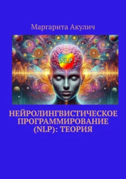 Нейролингвистическое программирование (NLP): теория, Маргарита Акулич