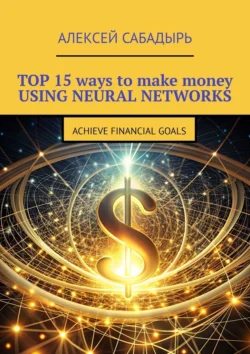 Top 15 ways to make money using neural networks. Achieve financial goals, Алексей Сабадырь