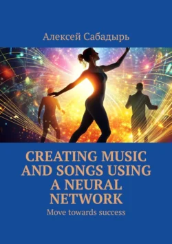 Creating music and songs using a neural network. Move towards success Алексей Сабадырь