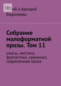 Собрание малоформатной прозы. Том 11. Ужасы, мистика, фантастика, современная проза, Юрий и Аркадий Видинеевы