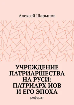 Учреждение патриаршества на Руси: патриарх Иов и его эпоха. Реферат, Алексей Шарыпов