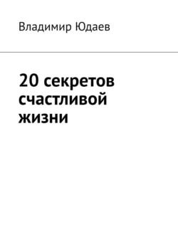 20 секретов счастливой жизни Владимир Юдаев