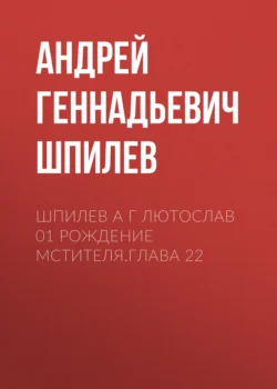 Шпилев А Г Лютослав 01 Рождение мстителя.Глава 22 Андрей Шпилев