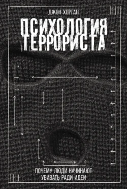 Психология террориста: Почему люди начинают убивать ради идеи Джон Хорган