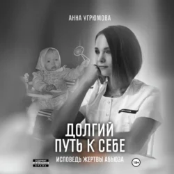 Долгий путь к себе. Исповедь жертвы абьюза, Анна Угрюмова