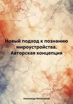 Новый подход к познанию мироустройства. Авторская концепция, Александр Меньшиков