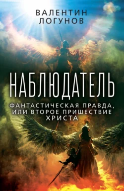 Наблюдатель. Фантастическая правда  или Второе пришествие Христа Валентин Логунов