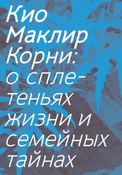 Корни. О сплетеньях жизни и семейных тайнах, Кио Маклир