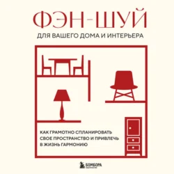 Фэн-шуй для вашего дома и интерьера. Как грамотно спланировать свое пространство и привлечь в жизнь гармонию 