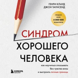 Синдром хорошего человека. Как научиться отказывать без чувства вины и выстроить личные границы, Генри Клауд