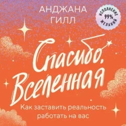 Спасибо  Вселенная! Как заставить реальность работать на вас Анджана Гилл