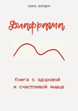 Диафрагма. Книга о здоровой и счастливой мышце, Алина Волощук