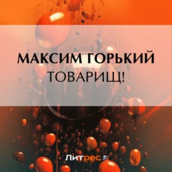 Товарищ!, Максим Горький