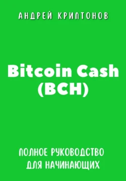 Bitcoin Cash (BCH). Полное руководство для начинающих Андрей Криптонов