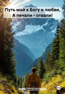 Путь мой к Богу и любви, А печали – отвали!, Вадим Нонин