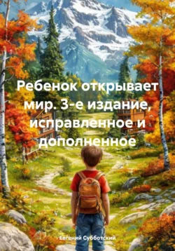 Ребенок открывает мир. 3-е издание, исправленное и дополненное, Евгений Субботский