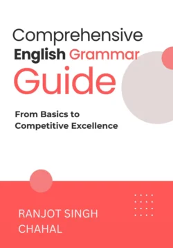 Comprehensive English Grammar Guide: From Basics to Competitive Excellence, Ranjot Singh Chahal