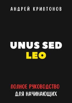 UNUS SED LEO. Руководство для начинающих в мире криптовалют, Андрей Криптонов