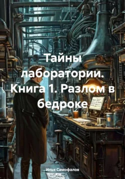 Тайны лаборатории. Книга 1. Разлом в бедроке, Илья Самофалов