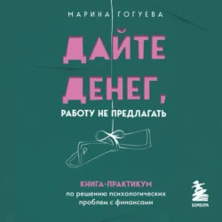 Дайте денег, работу не предлагать. Книга-практикум по решению психологических проблем с финансами, Марина Гогуева