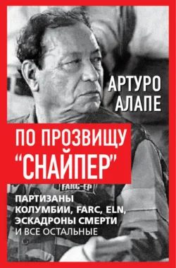 По прозвищу «Снайпер». Партизаны Колумбии, FARC, ELN, эскадроны смерти и все остальные, Артуро Алапе