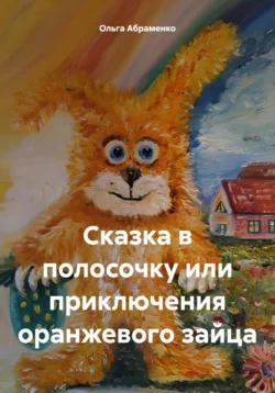 Сказка в полосочку или приключения оранжевого зайца Ольга Абраменко