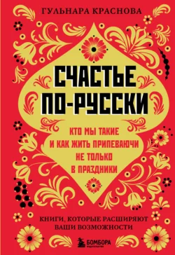 Счастье по-русски. Кто мы такие и как жить припеваючи не только в праздники, Гульнара Краснова