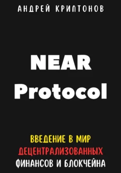 NEAR Protocol. Введение в Мир Децентрализованных Финансов и Блокчейна, Андрей Криптонов